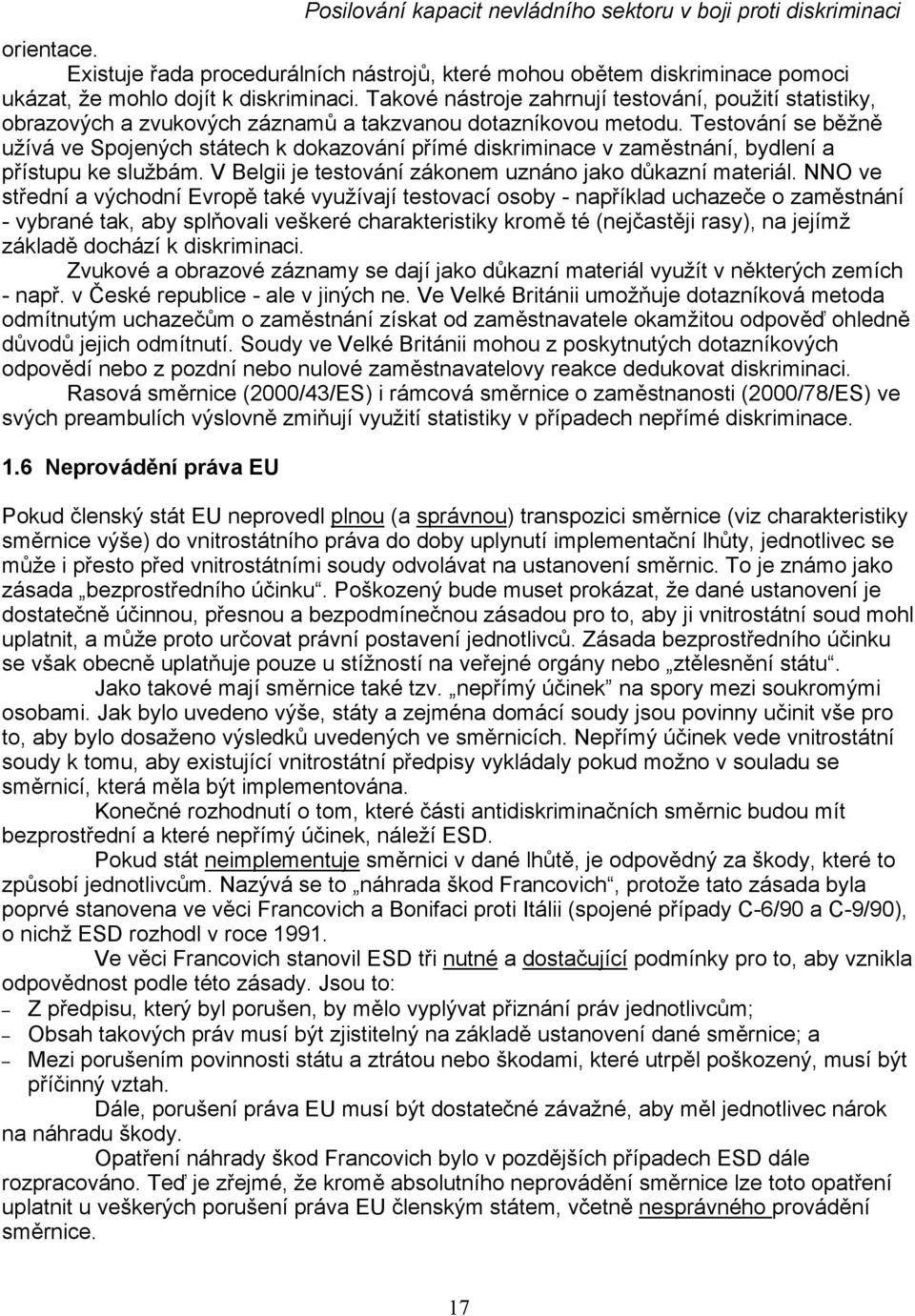 Testování se běžně užívá ve Spojených státech k dokazování přímé diskriminace v zaměstnání, bydlení a přístupu ke službám. V Belgii je testování zákonem uznáno jako důkazní materiál.