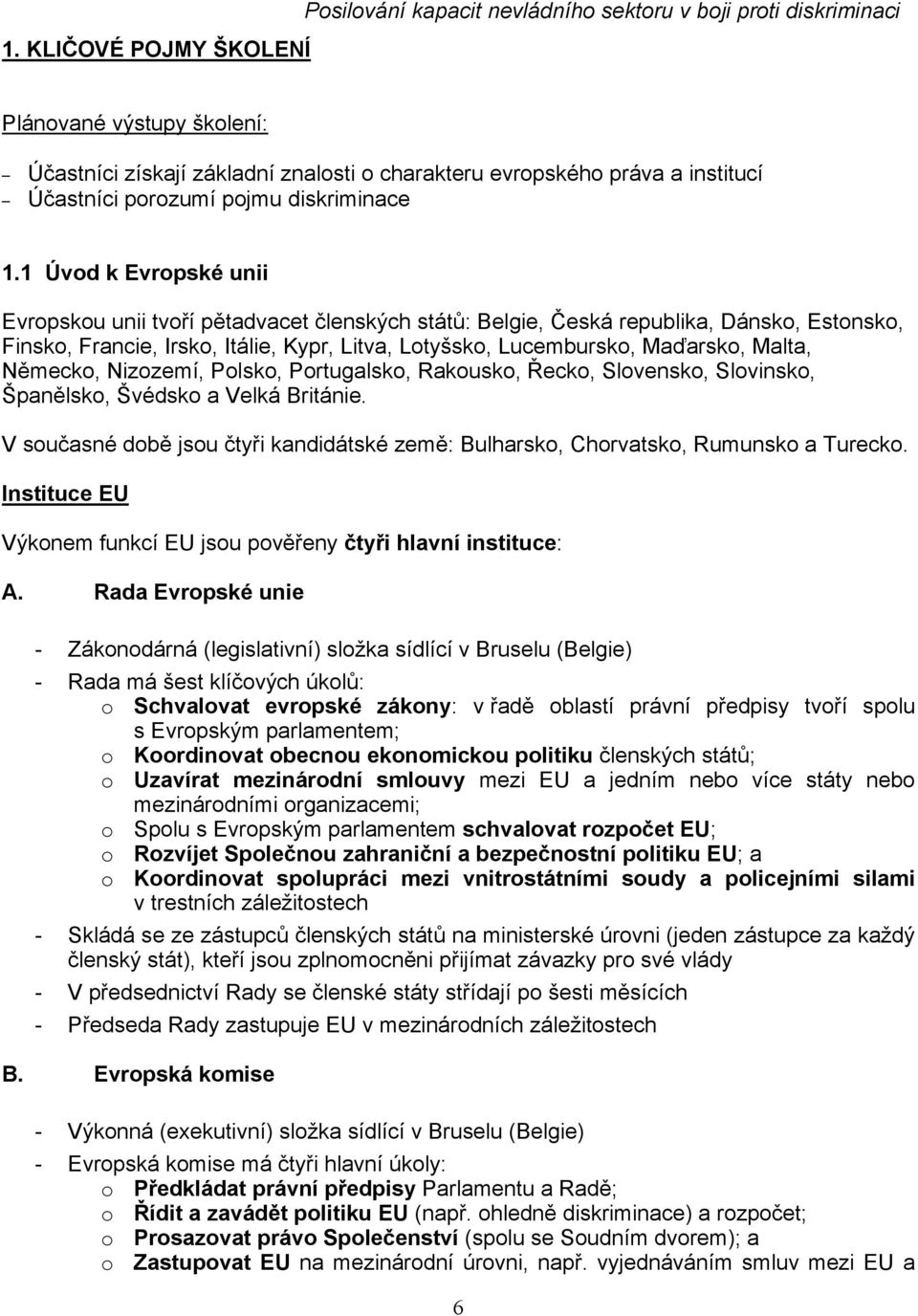 1 Úvod k Evropské unii Evropskou unii tvoří pětadvacet členských států: Belgie, Česká republika, Dánsko, Estonsko, Finsko, Francie, Irsko, Itálie, Kypr, Litva, Lotyšsko, Lucembursko, Maďarsko, Malta,