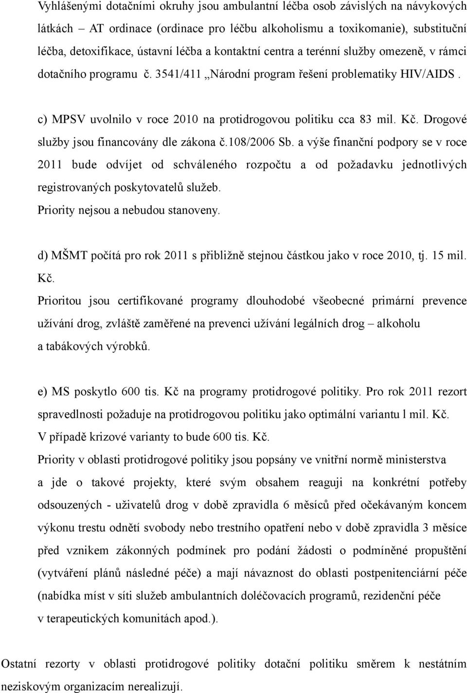 Drogové služby jsou financovány dle zákona č.108/2006 Sb. a výše finanční podpory se v roce 2011 bude odvíjet od schváleného rozpočtu a od požadavku jednotlivých registrovaných poskytovatelů služeb.