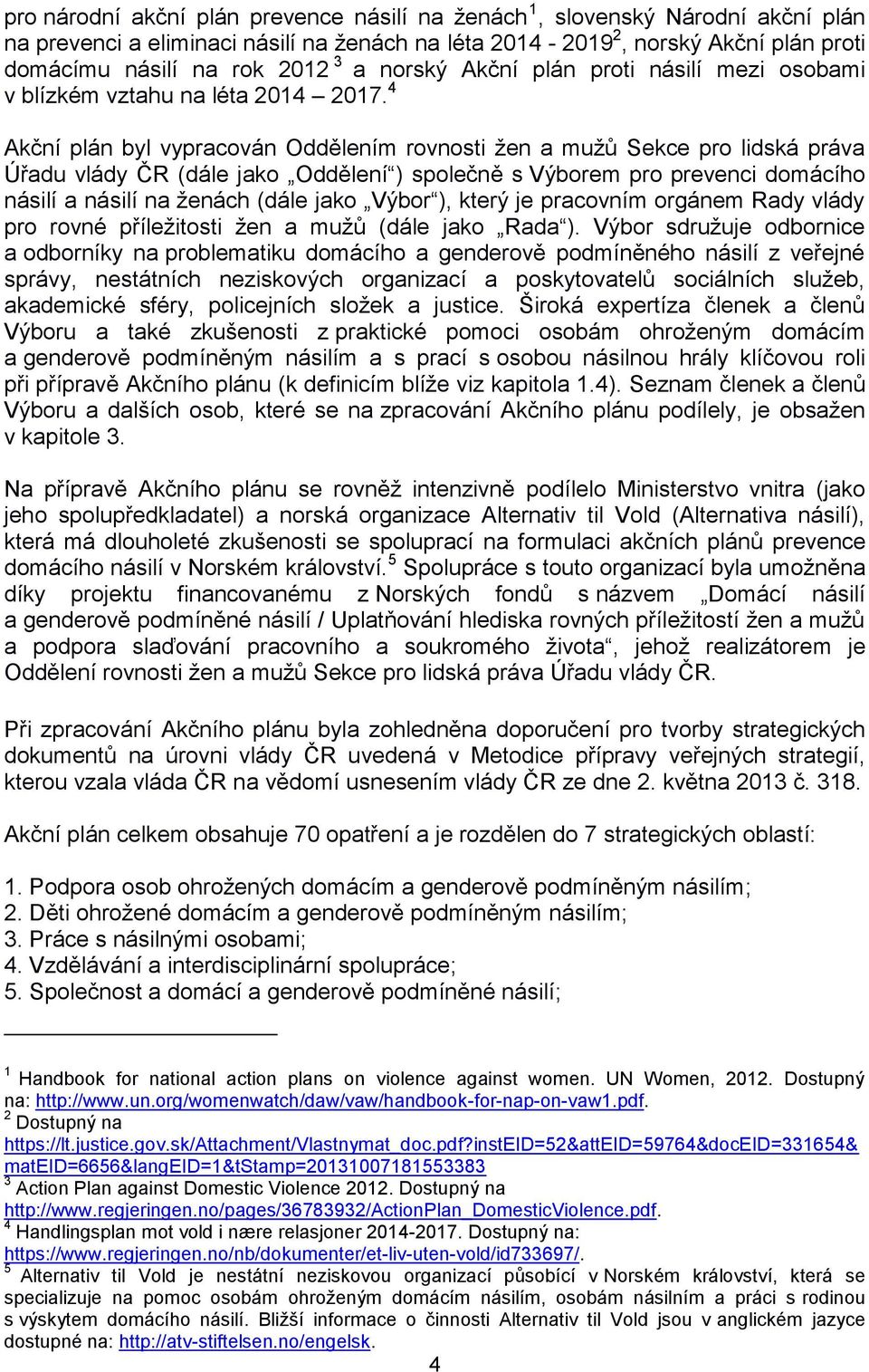 4 Akční plán byl vypracován Oddělením rovnosti žen a mužů Sekce pro lidská práva Úřadu vlády ČR (dále jako Oddělení ) společně s Výborem pro prevenci domácího násilí a násilí na ženách (dále jako