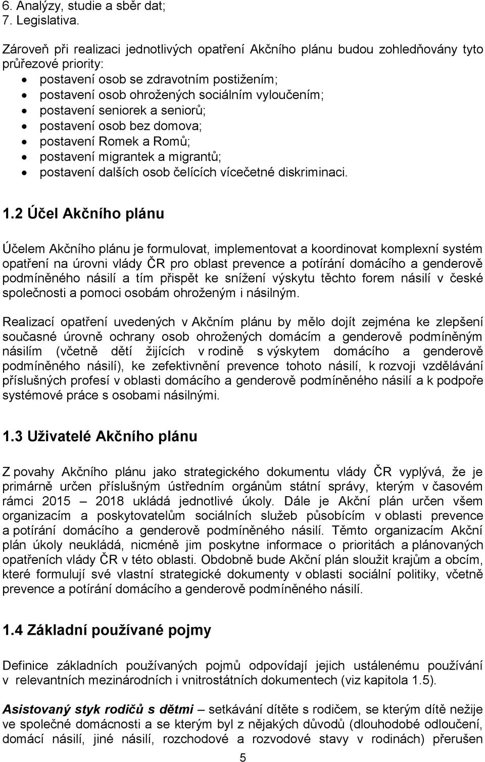 postavení seniorek a seniorů; postavení osob bez domova; postavení Romek a Romů; postavení migrantek a migrantů; postavení dalších osob čelících vícečetné diskriminaci. 1.