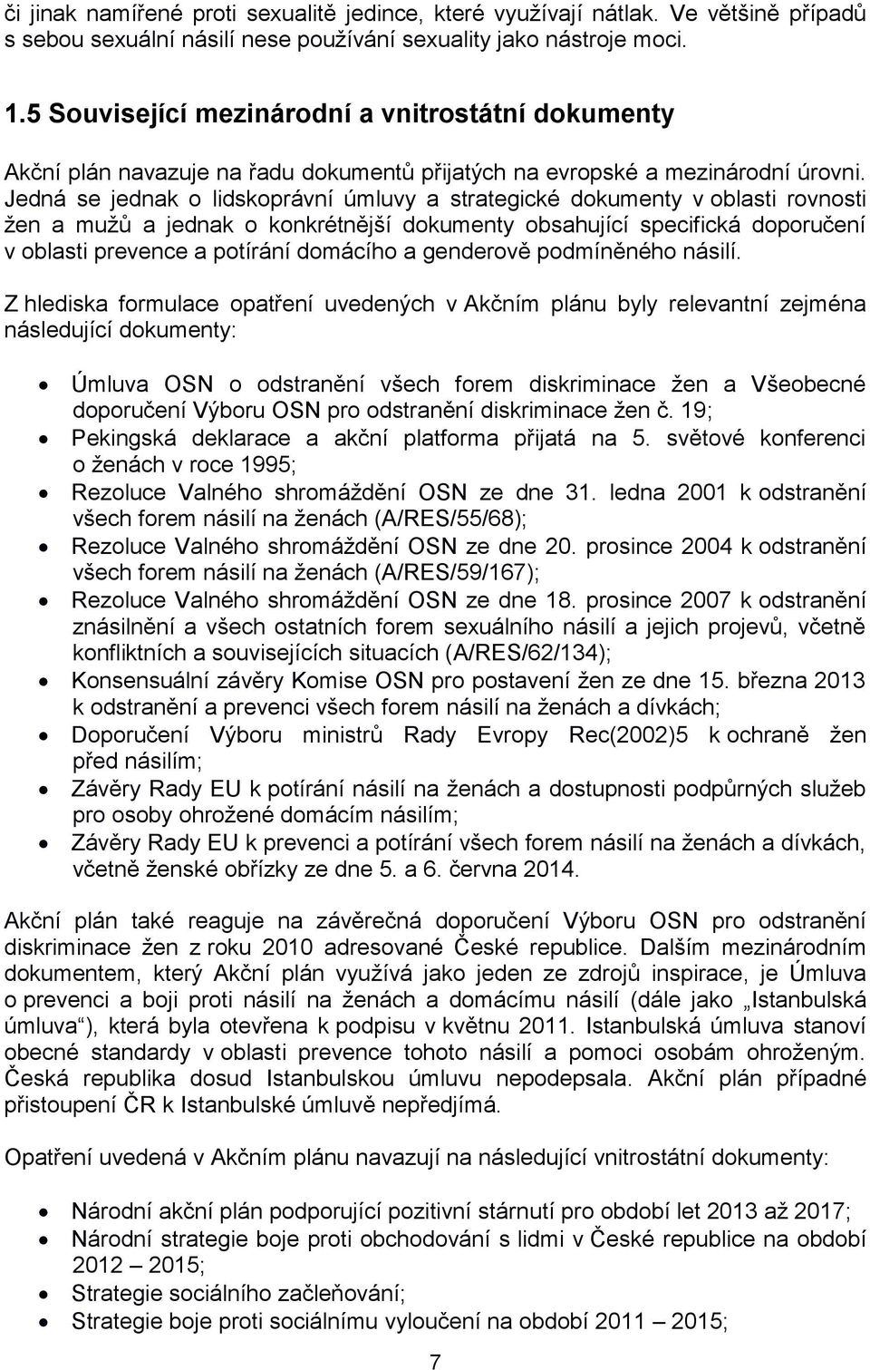 Jedná se jednak o lidskoprávní úmluvy a strategické dokumenty v oblasti rovnosti žen a mužů a jednak o konkrétnější dokumenty obsahující specifická doporučení v oblasti prevence a potírání domácího a