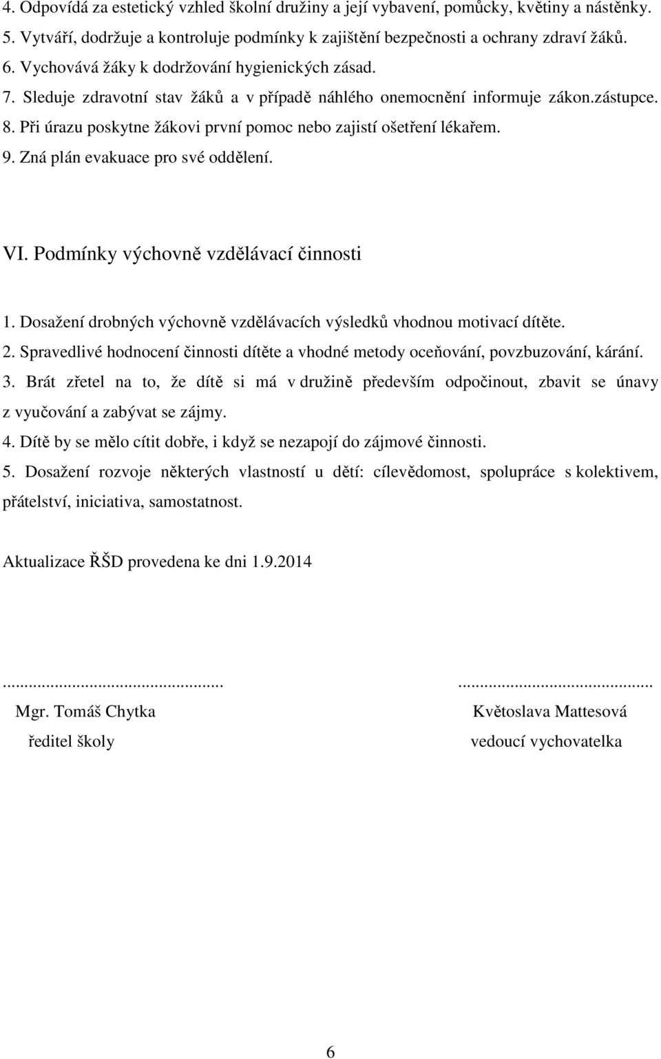 Při úrazu poskytne žákovi první pomoc nebo zajistí ošetření lékařem. 9. Zná plán evakuace pro své oddělení. VI. Podmínky výchovně vzdělávací činnosti 1.