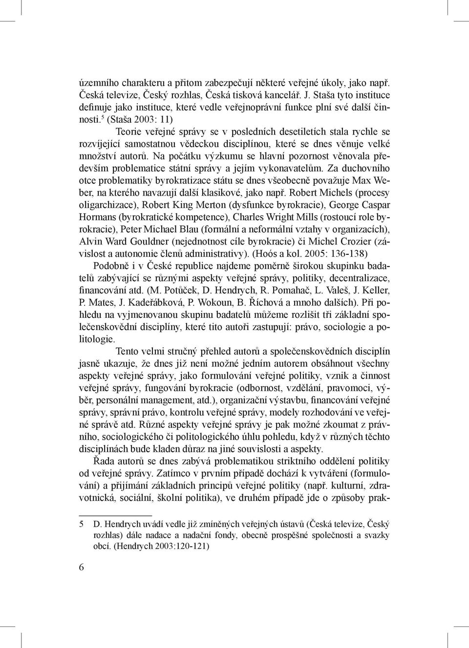 5 (Staša 2003: 11) Teorie veřejné správy se v posledních desetiletích stala rychle se rozvíjející samostatnou vědeckou disciplínou, které se dnes věnuje velké množství autorů.