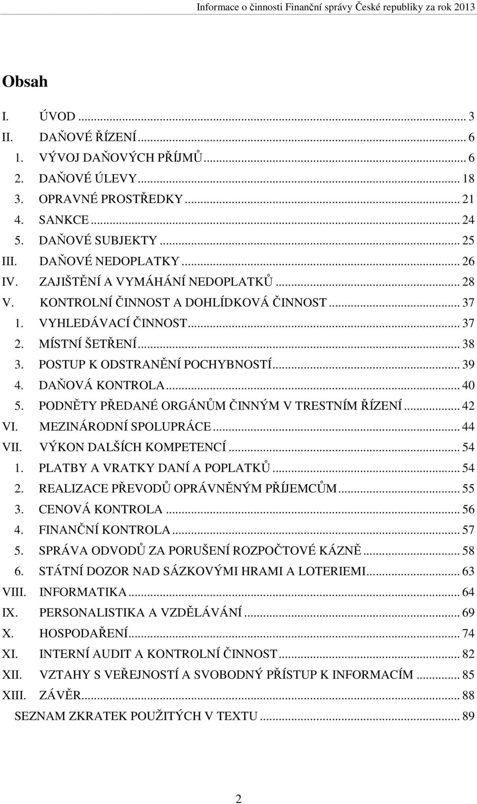 .. 40 5. PODNĚTY PŘEDANÉ ORGÁNŮM ČINNÝM V TRESTNÍM ŘÍZENÍ... 42 VI. MEZINÁRODNÍ SPOLUPRÁCE... 44 VII. VÝKON DALŠÍCH KOMPETENCÍ... 54 1. PLATBY A VRATKY DANÍ A POPLATKŮ... 54 2.