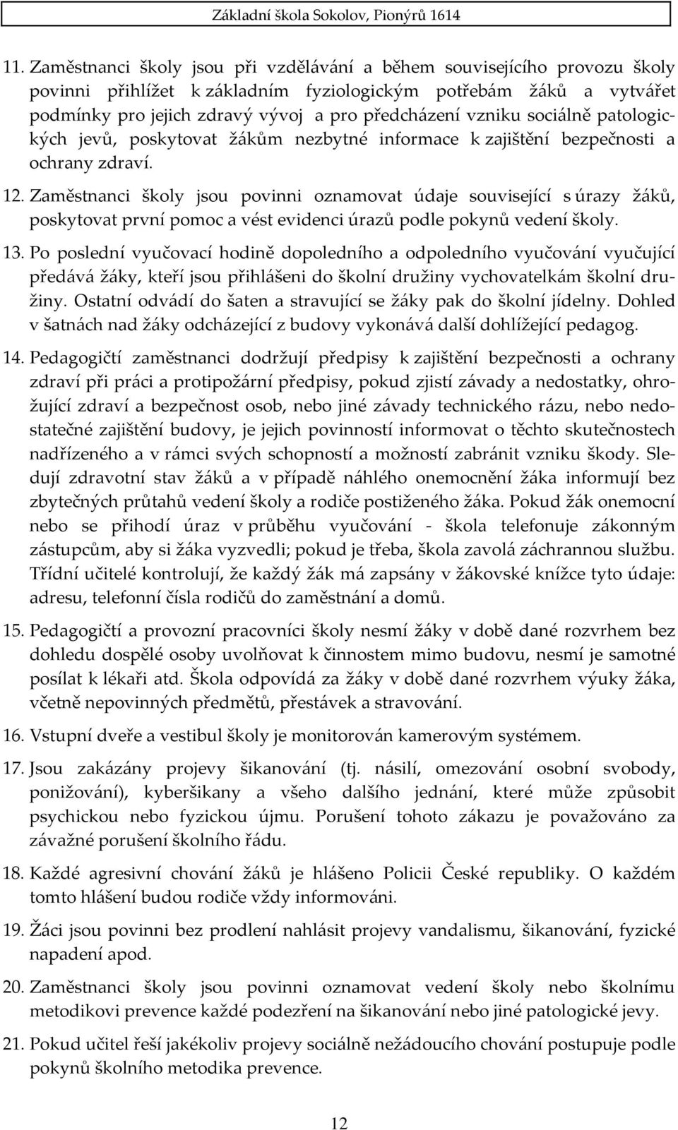 Zaměstnanci školy jsou povinni oznamovat údaje související s úrazy žáků, poskytovat první pomoc a vést evidenci úrazů podle pokynů vedení školy. 13.