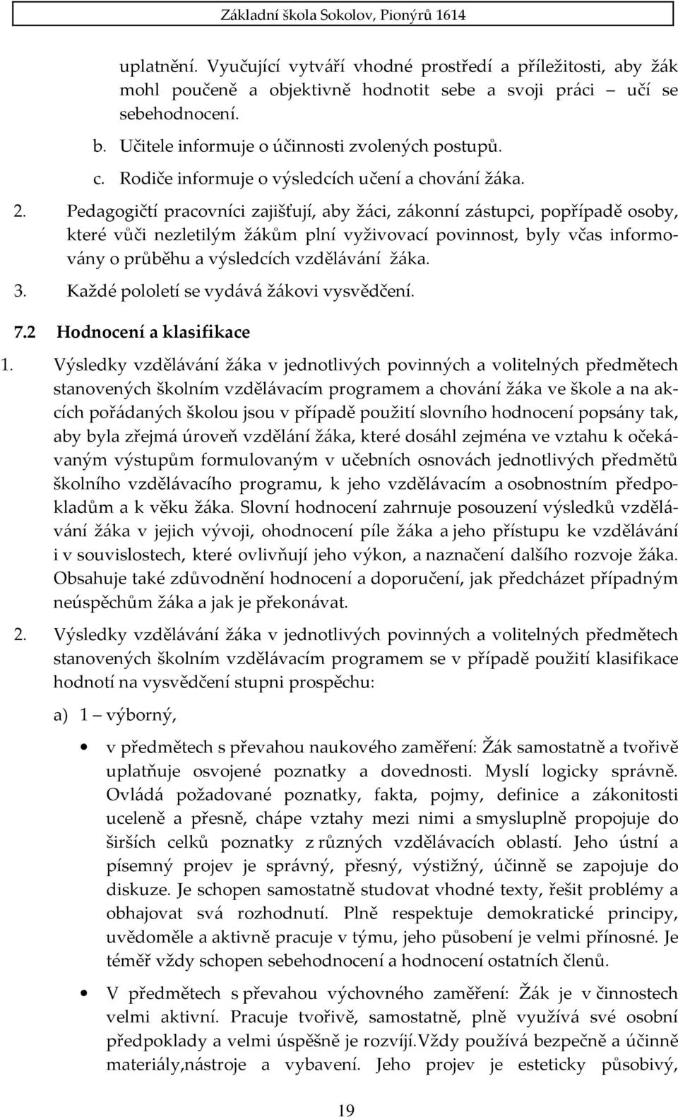 Pedagogičtí pracovníci zajišťují, aby žáci, zákonní zástupci, popřípadě osoby, které vůči nezletilým žákům plní vyživovací povinnost, byly včas informovány o průběhu a výsledcích vzdělávání žáka. 3.