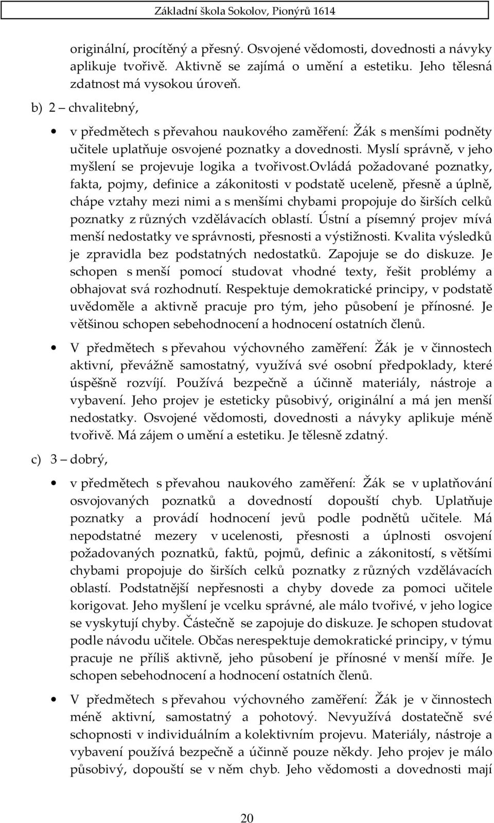 ovládá požadované poznatky, fakta, pojmy, definice a zákonitosti v podstatě uceleně, přesně a úplně, chápe vztahy mezi nimi a s menšími chybami propojuje do širších celků poznatky z různých