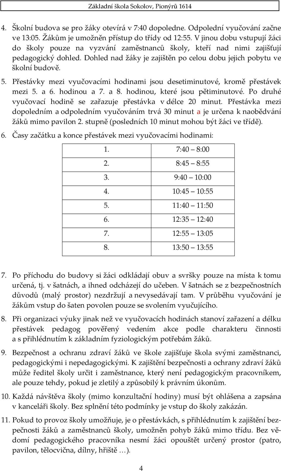 Přestávky mezi vyučovacími hodinami jsou desetiminutové, kromě přestávek mezi 5. a 6. hodinou a 7. a 8. hodinou, které jsou pětiminutové.