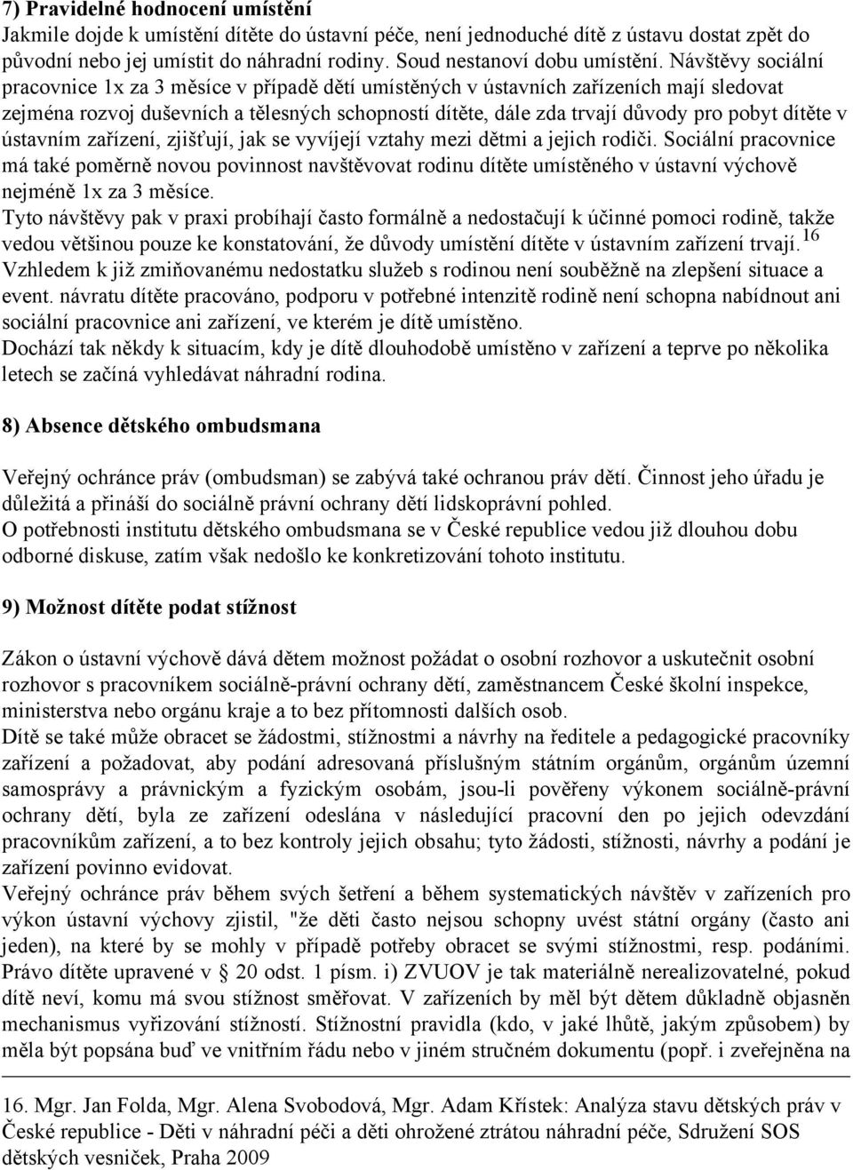 Návštěvy sociální pracovnice 1x za 3 měsíce v případě dětí umístěných v ústavních zařízeních mají sledovat zejména rozvoj duševních a tělesných schopností dítěte, dále zda trvají důvody pro pobyt