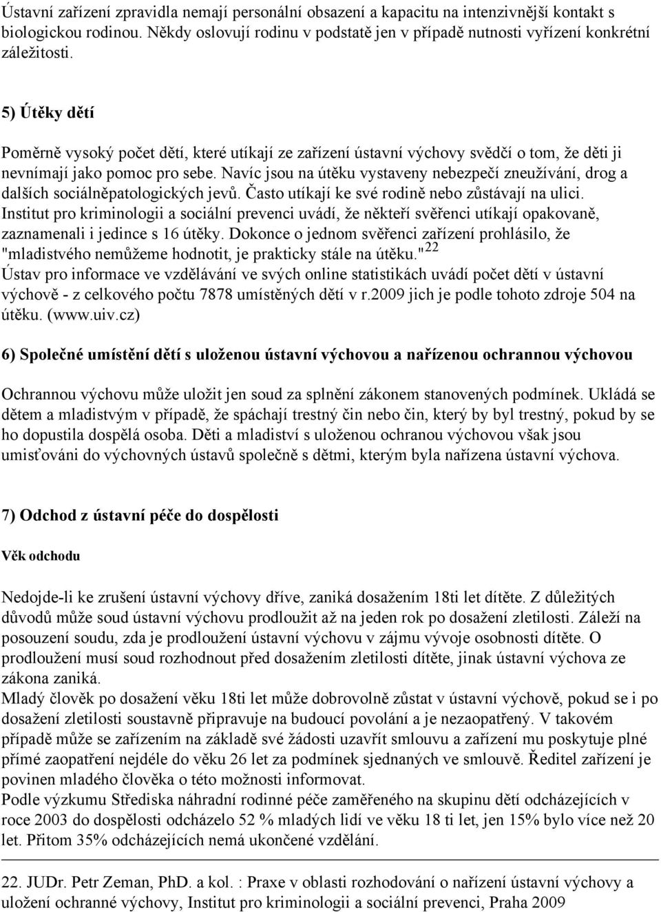 Navíc jsou na útěku vystaveny nebezpečí zneužívání, drog a dalších sociálněpatologických jevů. Často utíkají ke své rodině nebo zůstávají na ulici.