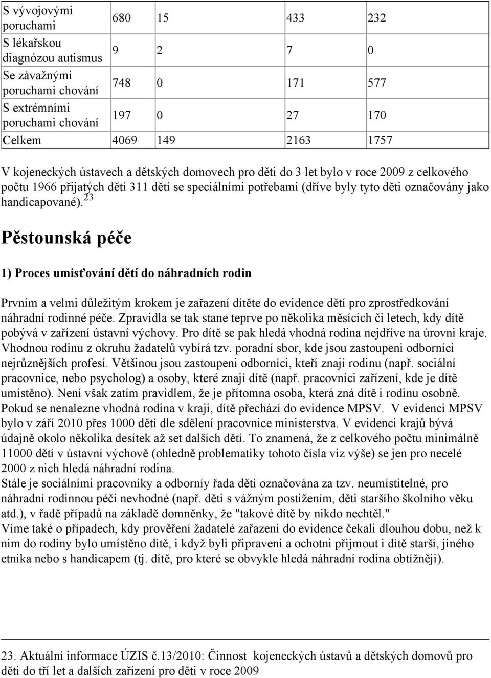 handicapované). 23 Pěstounská péče 1) Proces umisťování dětí do náhradních rodin Prvním a velmi důležitým krokem je zařazení dítěte do evidence dětí pro zprostředkování náhradní rodinné péče.