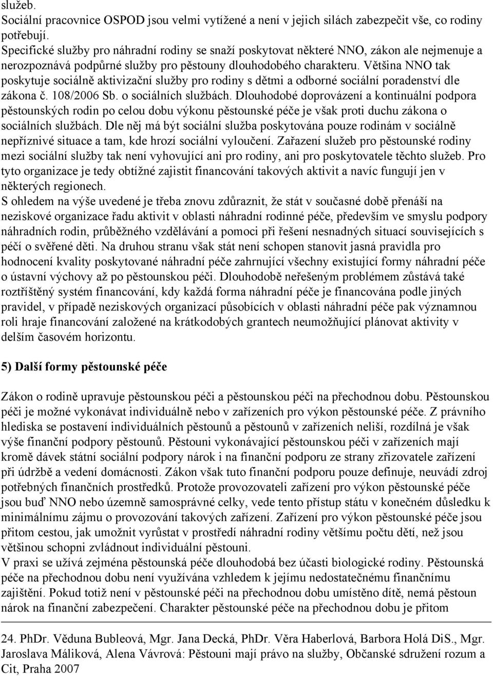 Většina NNO tak poskytuje sociálně aktivizační služby pro rodiny s dětmi a odborné sociální poradenství dle zákona č. 108/2006 Sb. o sociálních službách.