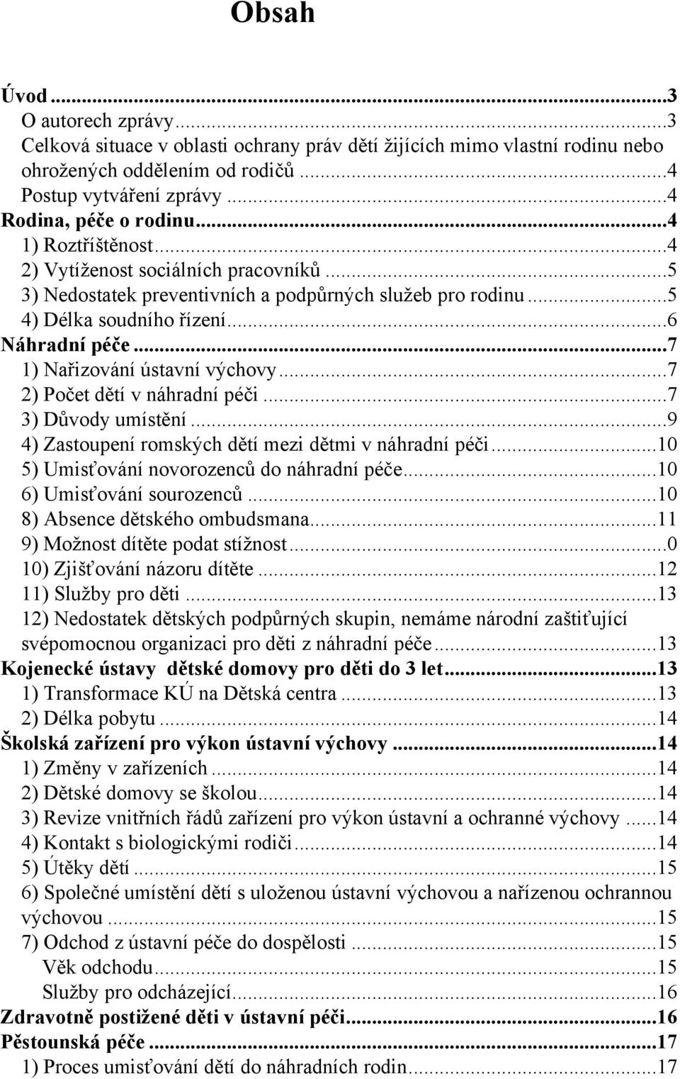 ..7 1) Nařizování ústavní výchovy...7 2) Počet dětí v náhradní péči...7 3) Důvody umístění...9 4) Zastoupení romských dětí mezi dětmi v náhradní péči...10 5) Umisťování novorozenců do náhradní péče.