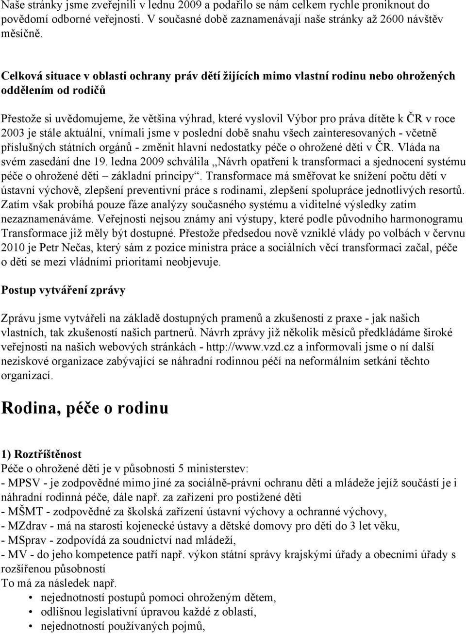 roce 2003 je stále aktuální, vnímali jsme v poslední době snahu všech zainteresovaných - včetně příslušných státních orgánů - změnit hlavní nedostatky péče o ohrožené děti v ČR.