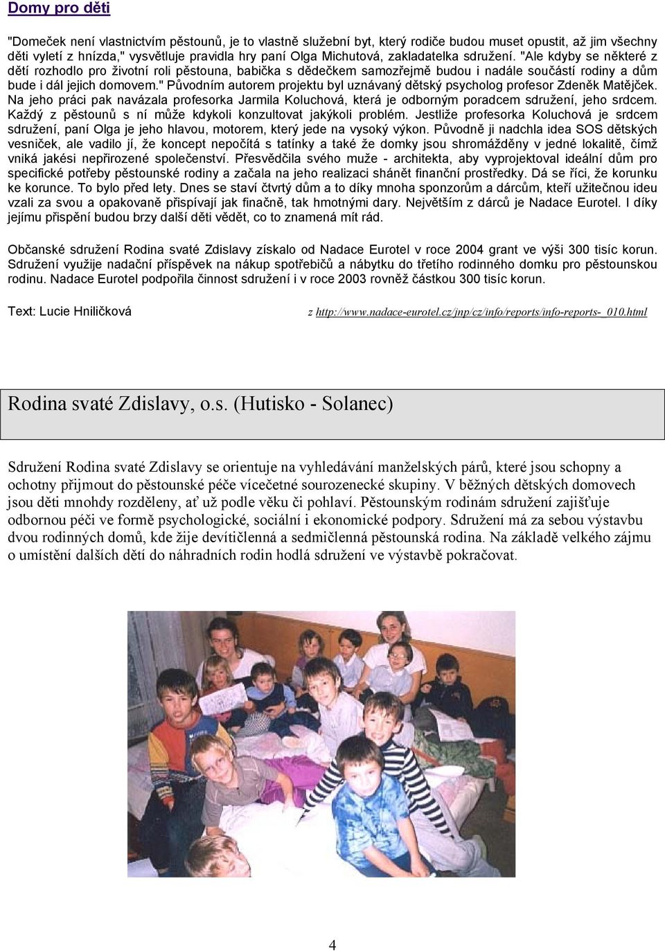 " Původním autorem projektu byl uznávaný dětský psycholog profesor Zdeněk Matějček. Na jeho práci pak navázala profesorka Jarmila Koluchová, která je odborným poradcem sdružení, jeho srdcem.