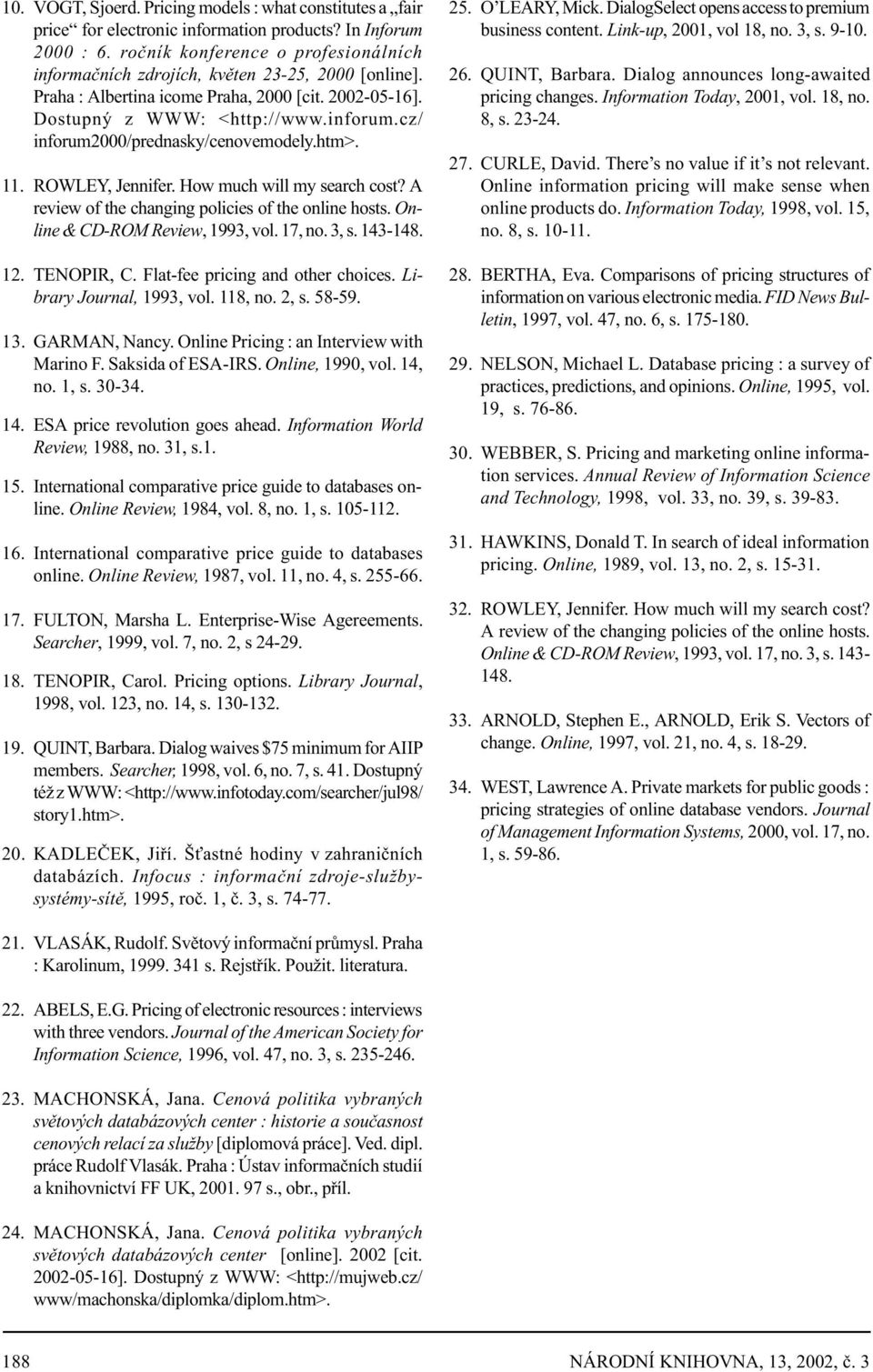 cz/ inforum2000/prednasky/cenovemodely.htm>. 11. ROWLEY, Jennifer. How much will my search cost? A review of the changing policies of the online hosts. Online & CD-ROM Review, 1993, vol. 17, no. 3, s.