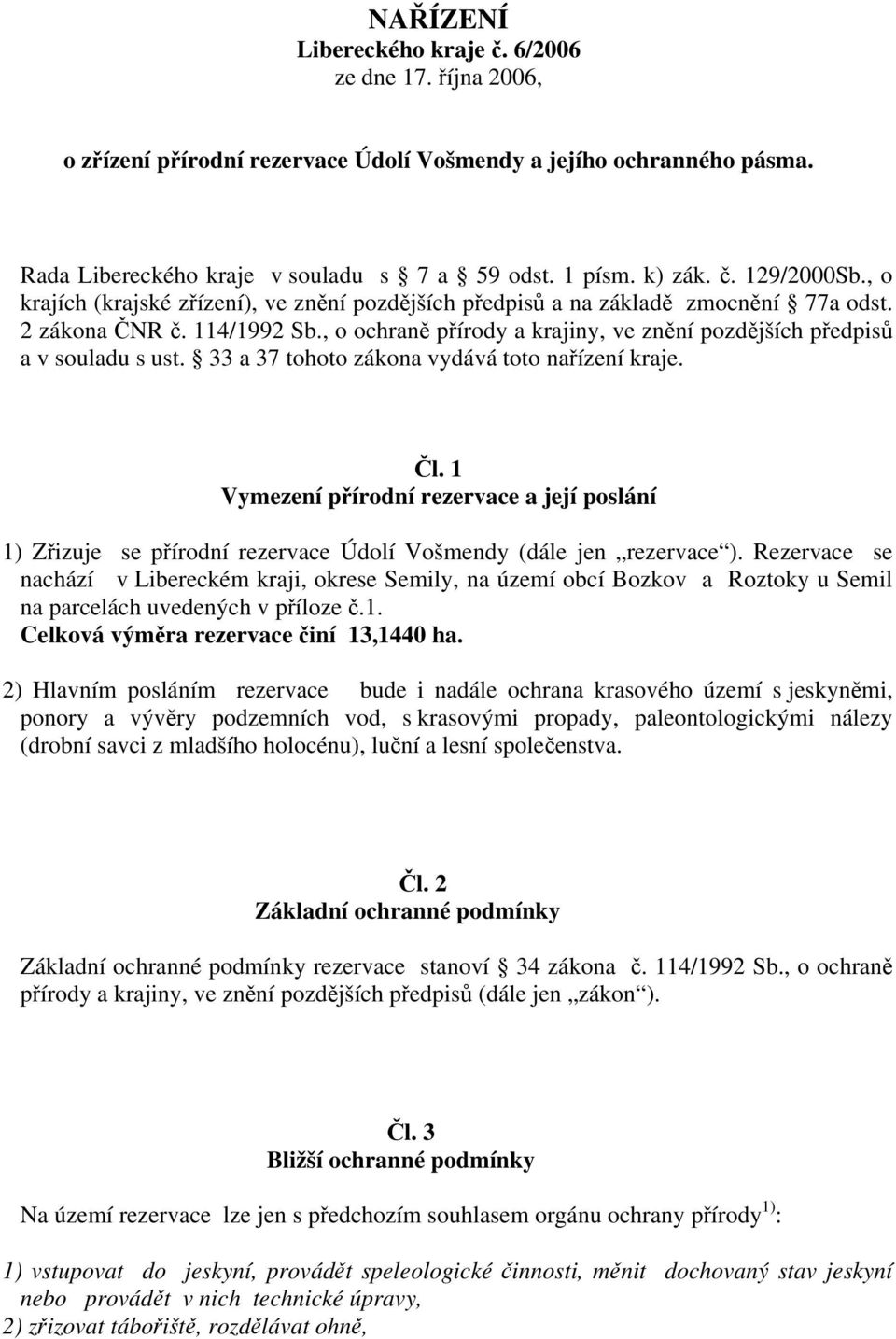 33 a 37 tohoto zákona vydává toto nařízení kraje. Čl. 1 Vymezení přírodní rezervace a její poslání 1) Zřizuje se přírodní rezervace Údolí Vošmendy (dále jen rezervace ).