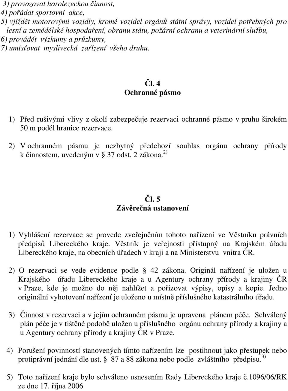 4 Ochranné pásmo 1) Před rušivými vlivy z okolí zabezpečuje rezervaci ochranné pásmo v pruhu širokém 50 m podél hranice rezervace.