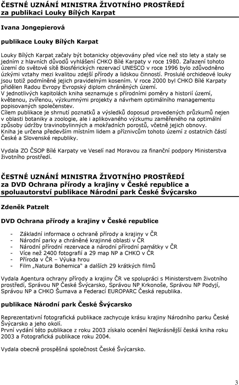 Proslulé orchideové louky jsou totiž podmíněné jejich pravidelným kosením. V roce 2000 byl CHKO Bílé Karpaty přidělen Radou Evropy Evropský diplom chráněných území.