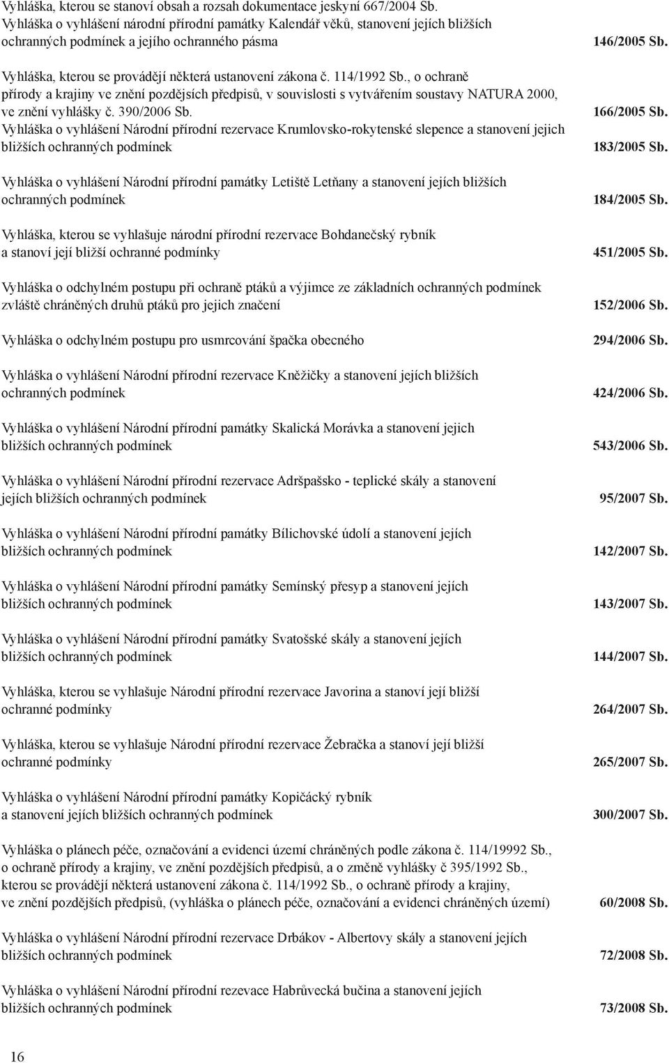 114/1992 Sb., o ochraně přírody a krajiny ve znění pozdějsích předpisů, v souvislosti s vytvářením soustavy NATURA 2000, ve znění vyhlášky č. 390/2006 Sb.