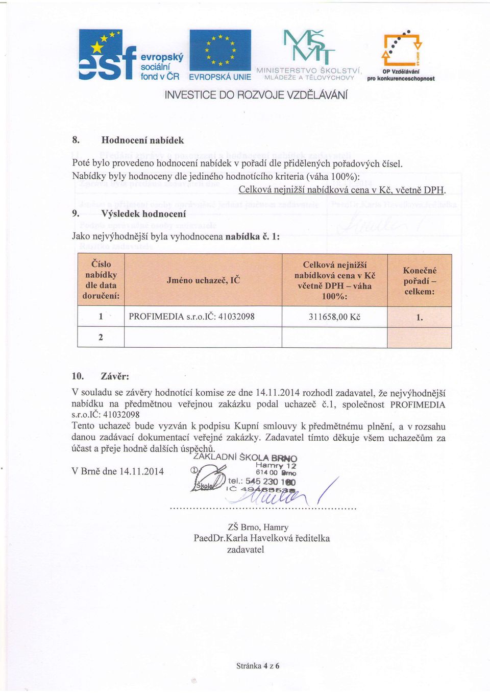 Nabidky byly hodnoceny dle jedindho hodnoticiho kriteria (v6ha 100%): 9. Vfsledek hodnoceni Jako nejvyhodndj5i byla vyhodnocena nabfdka i. 1: Celkov6 nejniz5i nabidkov6 cena v Kd. vdetne DPH.