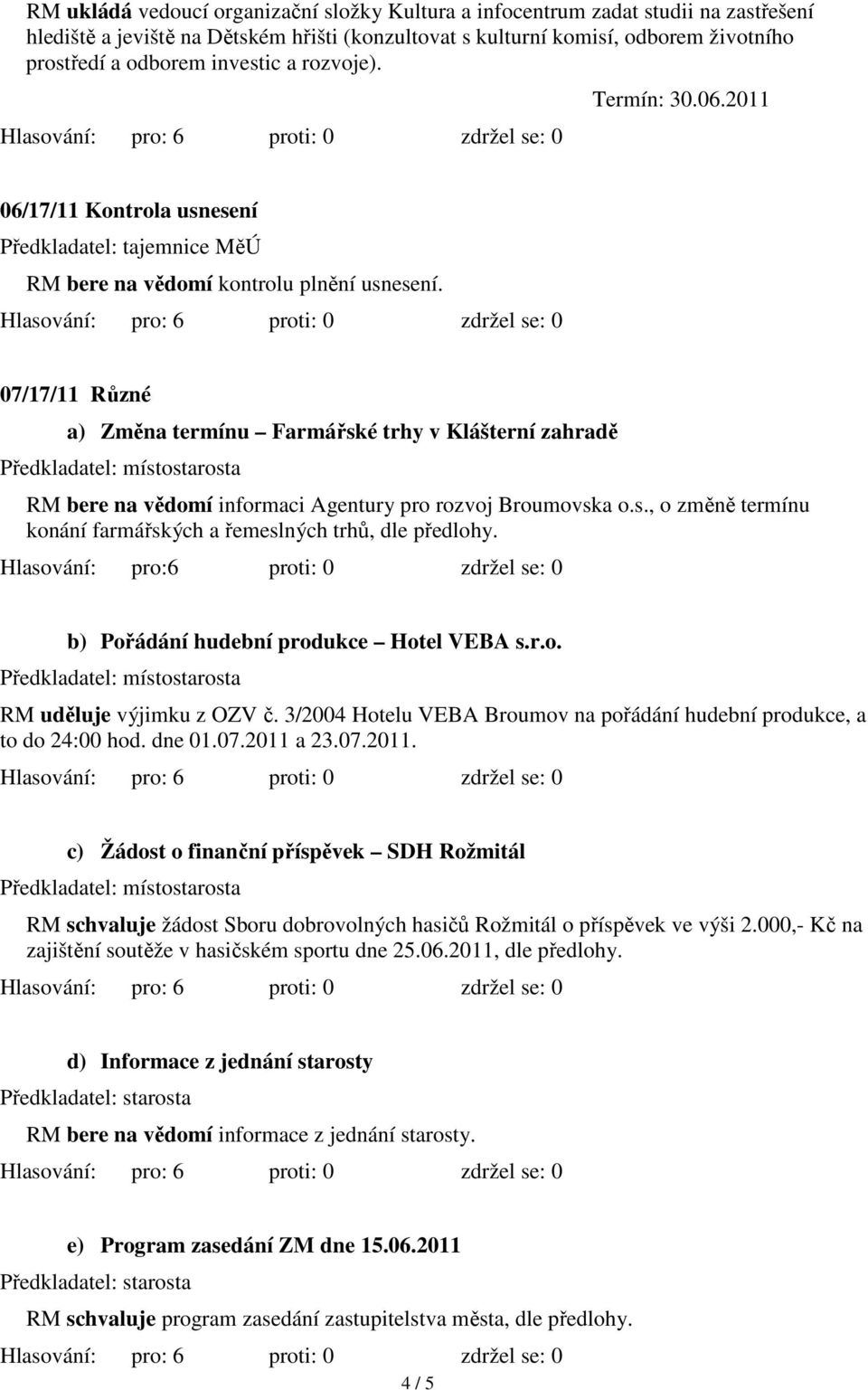 07/17/11 Různé a) Změna termínu Farmářské trhy v Klášterní zahradě RM bere na vědomí informaci Agentury pro rozvoj Broumovska o.s., o změně termínu konání farmářských a řemeslných trhů, dle předlohy.