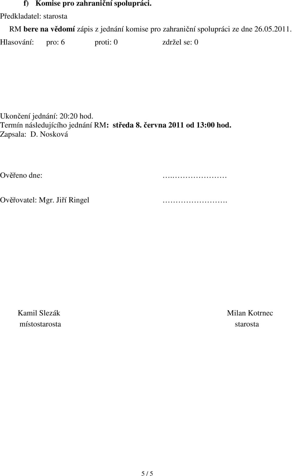 Ukončení jednání: 20:20 hod. Termín následujícího jednání RM: středa 8.