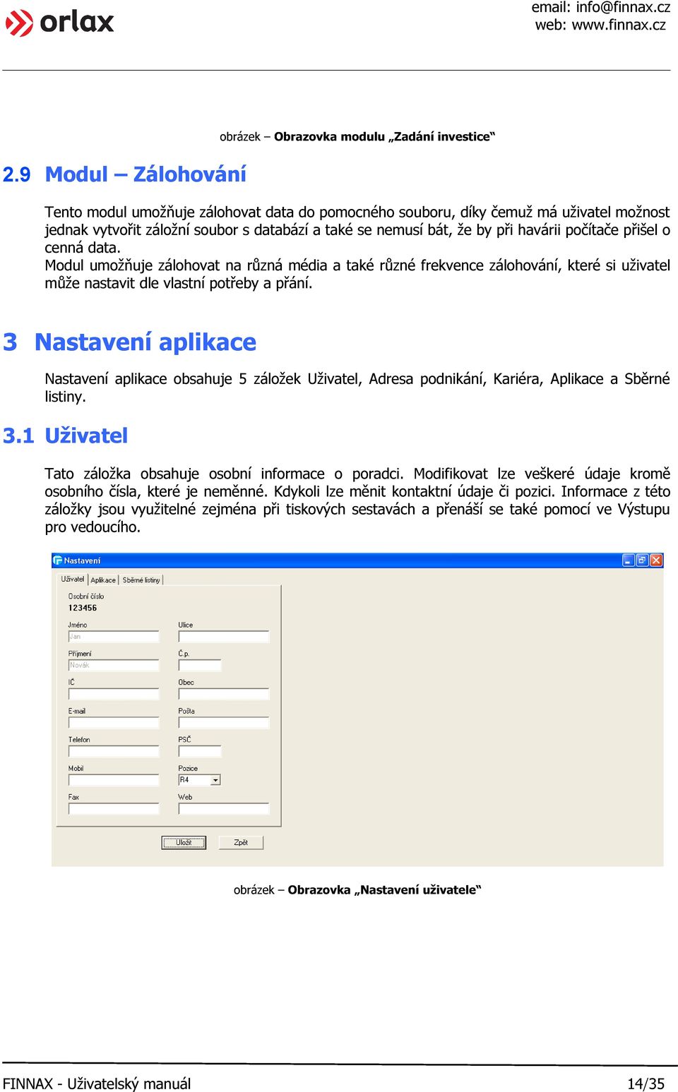 přišel o cenná data. Modul umožňuje zálohovat na různá média a také různé frekvence zálohování, které si uživatel může nastavit dle vlastní potřeby a přání.