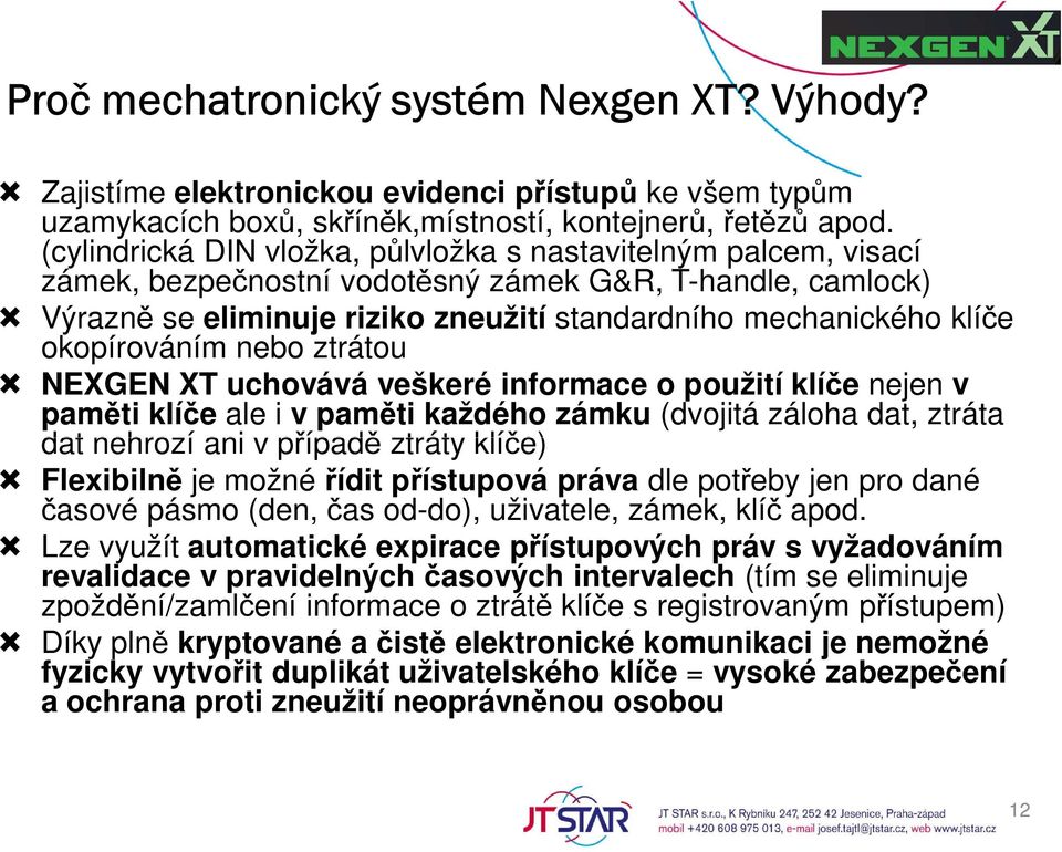 okopírováním nebo ztrátou NEXGEN XT uchovává veškeré informace o použití klíče nejen v paměti klíče ale i v paměti každého zámku (dvojitá záloha dat, ztráta dat nehrozí ani v případě ztráty klíče)