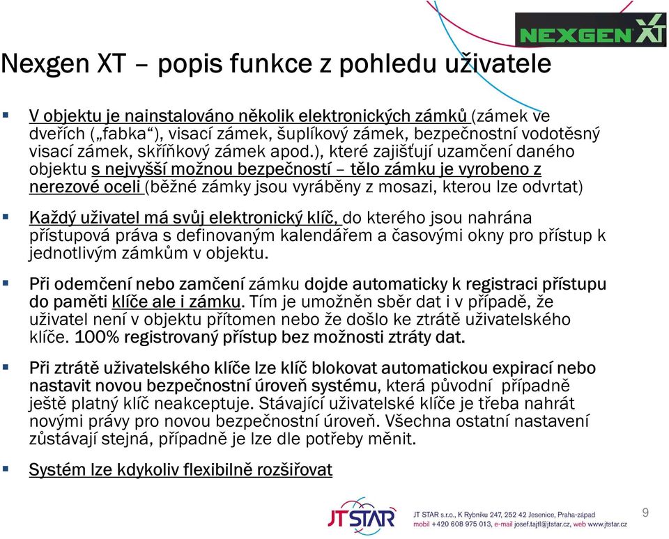 ), které zajišťují uzamčení daného objektu s nejvyšší možnou bezpečností tělo zámku je vyrobeno z nerezové oceli (běžné zámky jsou vyráběny z mosazi, kterou lze odvrtat) Každý uživatel má svůj