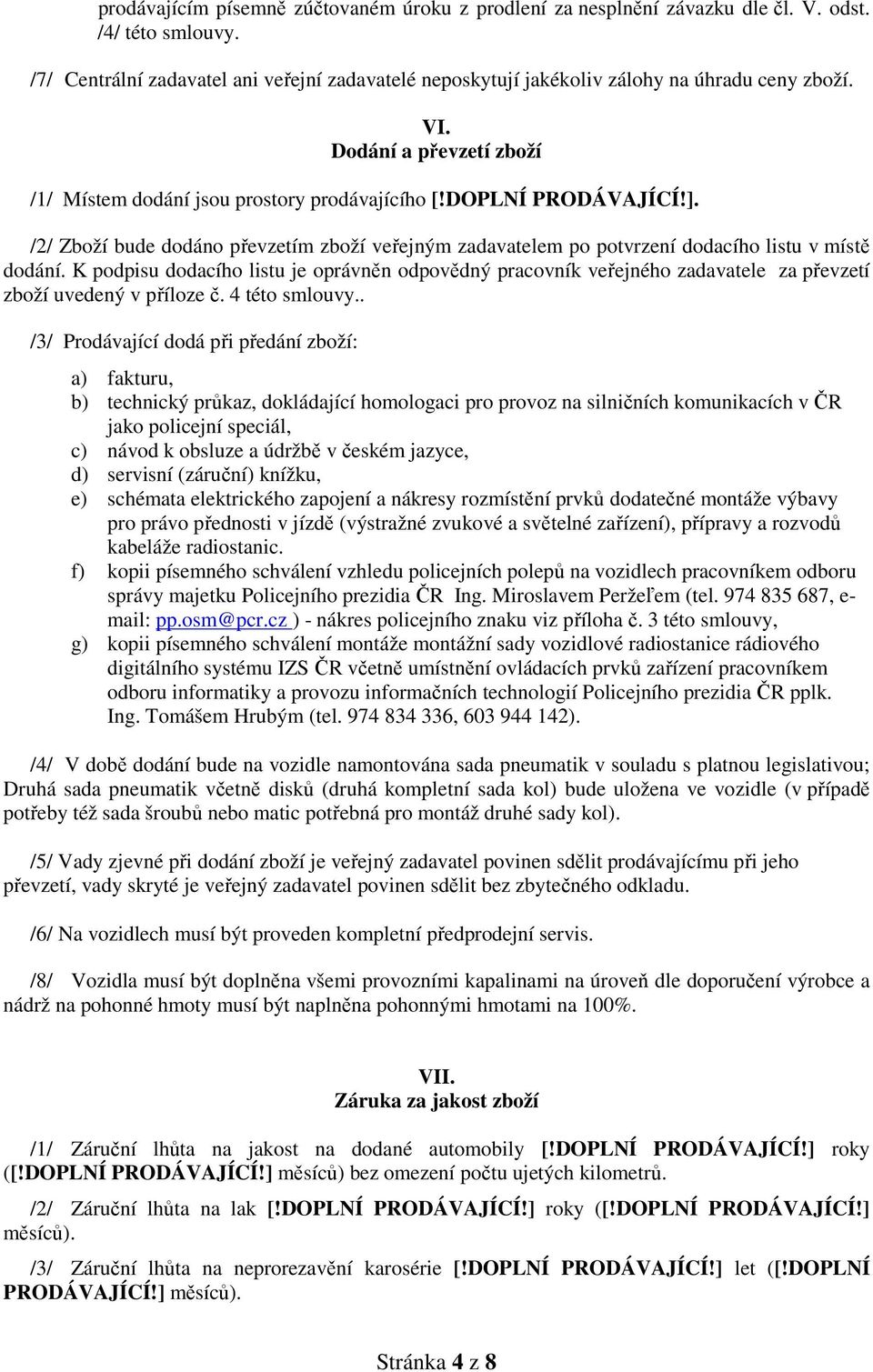 /2/ Zboží bude dodáno převzetím zboží veřejným zadavatelem po potvrzení dodacího listu v místě dodání.