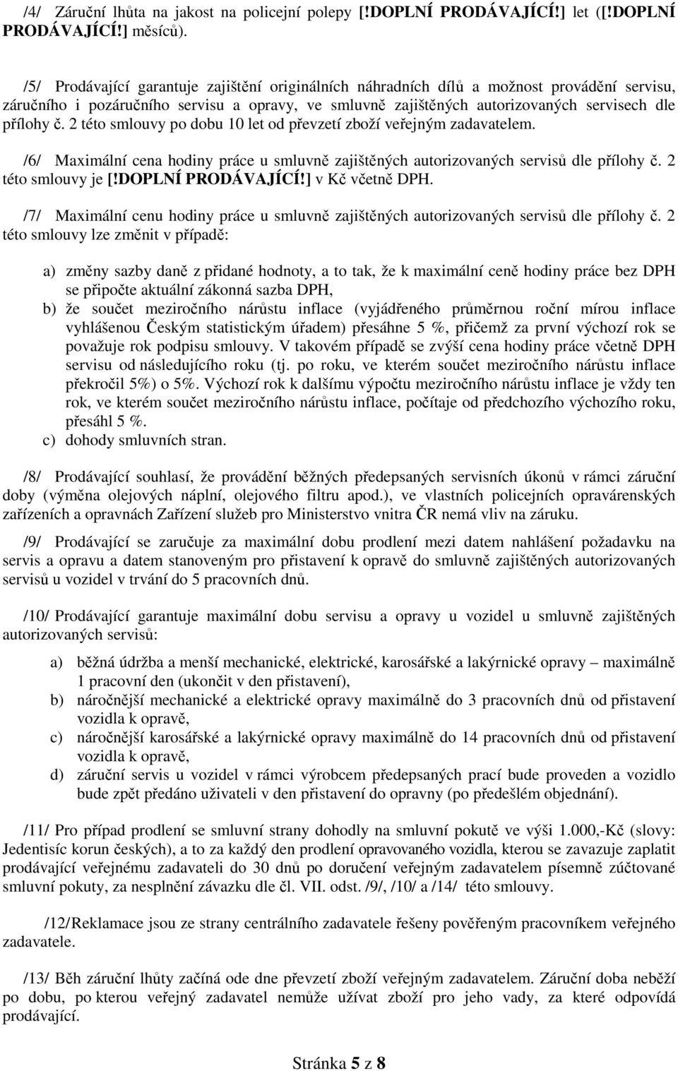 2 této smlouvy po dobu 10 let od převzetí zboží veřejným zadavatelem. /6/ Maximální cena hodiny práce u smluvně zajištěných autorizovaných servisů dle přílohy č. 2 této smlouvy je [!