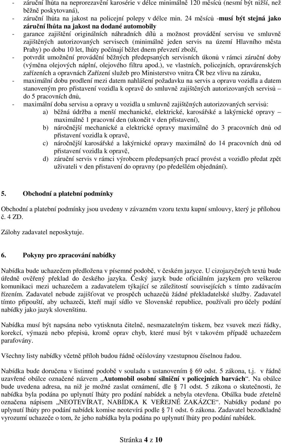 servisech (minimálně jeden servis na území Hlavního města Prahy) po dobu 10 let, lhůty počínají běžet dnem převzetí zboží, - potvrdit umožnění provádění běžných předepsaných servisních úkonů v rámci