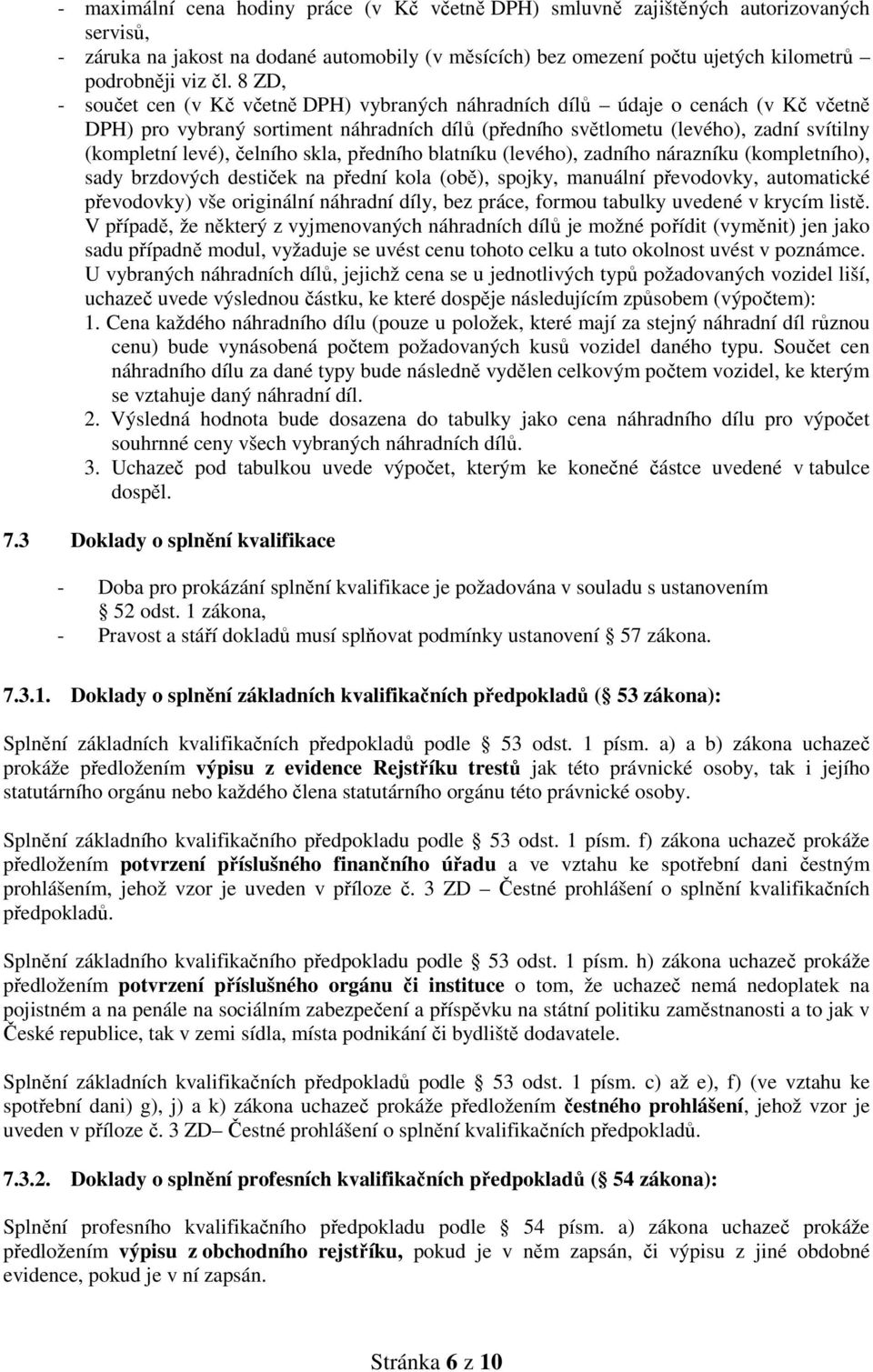 čelního skla, předního blatníku (levého), zadního nárazníku (kompletního), sady brzdových destiček na přední kola (obě), spojky, manuální převodovky, automatické převodovky) vše originální náhradní