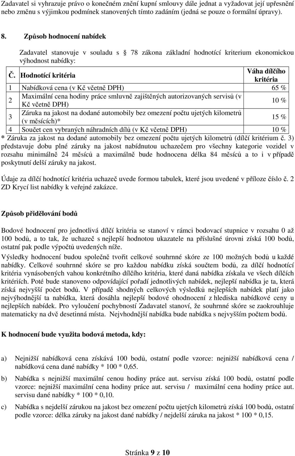 čí Hodnotící kritéria Váha dílčího kritéria 1 Nabídková cena (v Kč včetně DPH) 65 % 2 Maximální cena hodiny práce smluvně zajištěných autorizovaných servisů (v Kč včetně DPH) 10 % Záruka na jakost na