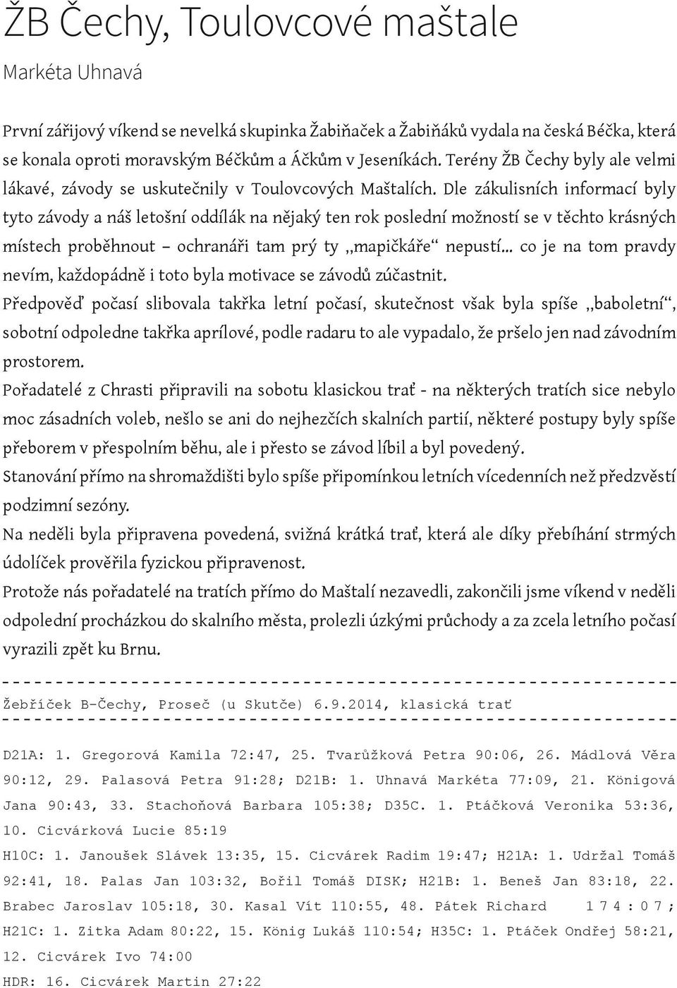 Dle zákulisních informací byly tyto závody a náš letošní oddílák na nějaký ten rok poslední možností se v těchto krásných místech proběhnout ochranáři tam prý ty mapičkáře nepustí co je na tom pravdy