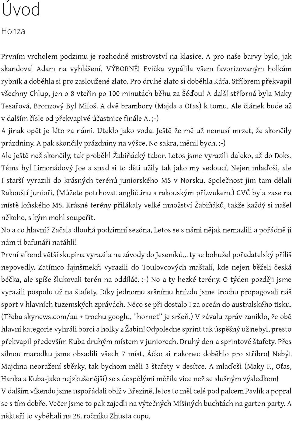 A další stříbrná byla Maky Tesařová. Bronzový Byl Miloš. A dvě brambory (Majda a Oťas) k tomu. Ale článek bude až v dalším čísle od překvapivé účastnice finále A. ;-) A jinak opět je léto za námi.