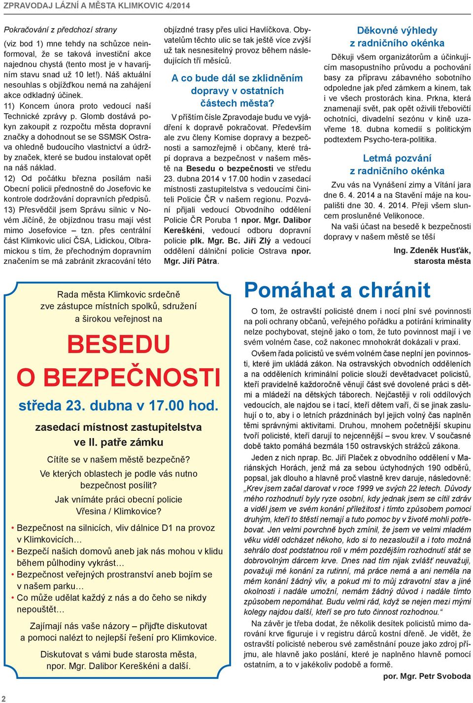 Glomb dostává pokyn zakoupit z rozpočtu města dopravní značky a dohodnout se se SSMSK Ostrava ohledně budoucího vlastnictví a údržby značek, které se budou instalovat opět na náš náklad.