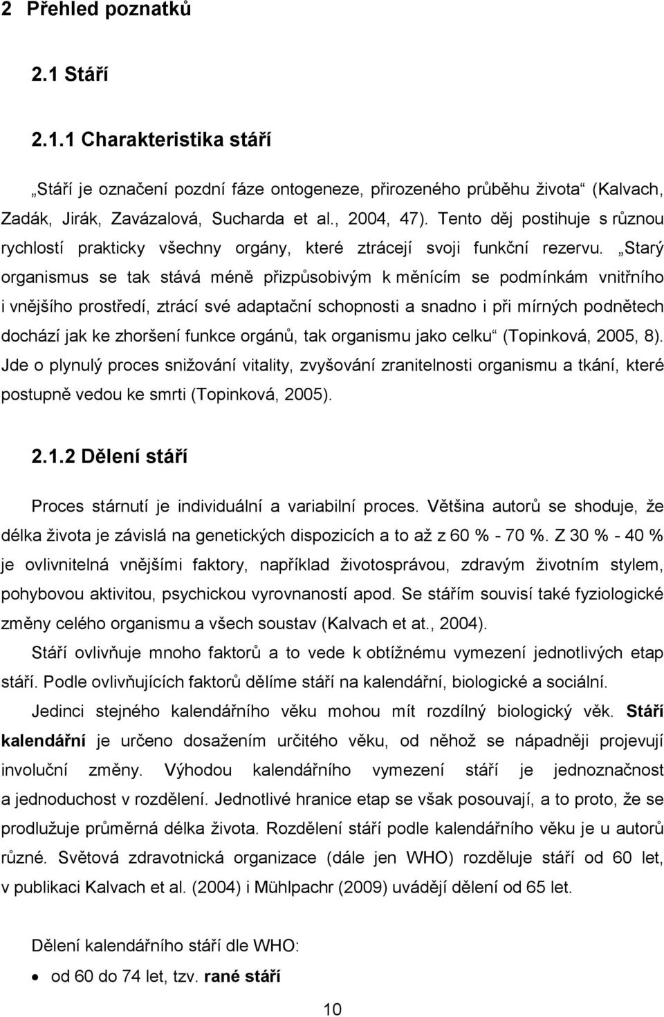 Starý organismus se tak stává méně přizpůsobivým k měnícím se podmínkám vnitřního i vnějšího prostředí, ztrácí své adaptační schopnosti a snadno i při mírných podnětech dochází jak ke zhoršení funkce