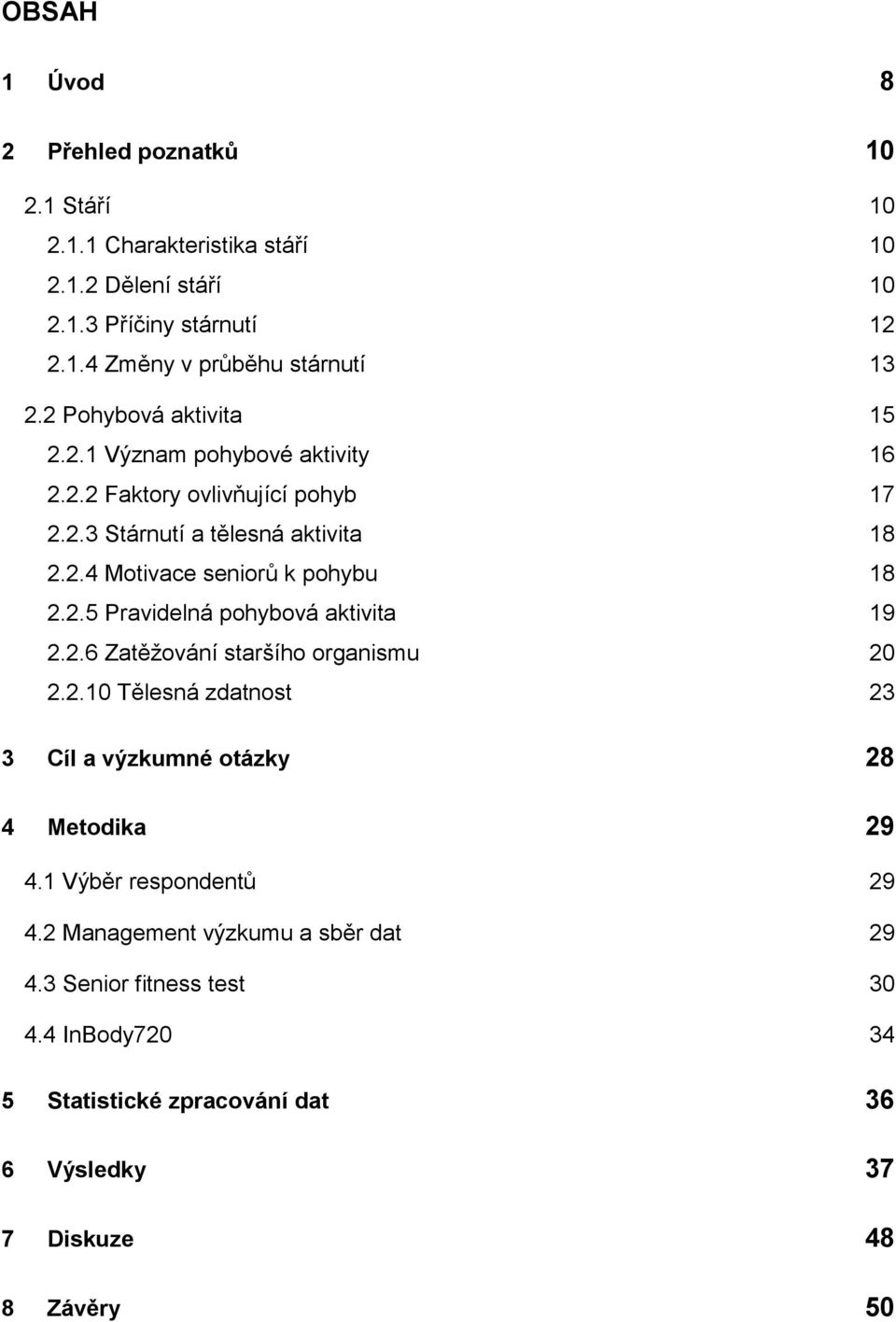 2.5 Pravidelná pohybová aktivita 19 2.2.6 Zatěžování staršího organismu 20 2.2.10 Tělesná zdatnost 23 3 Cíl a výzkumné otázky 28 4 Metodika 29 4.