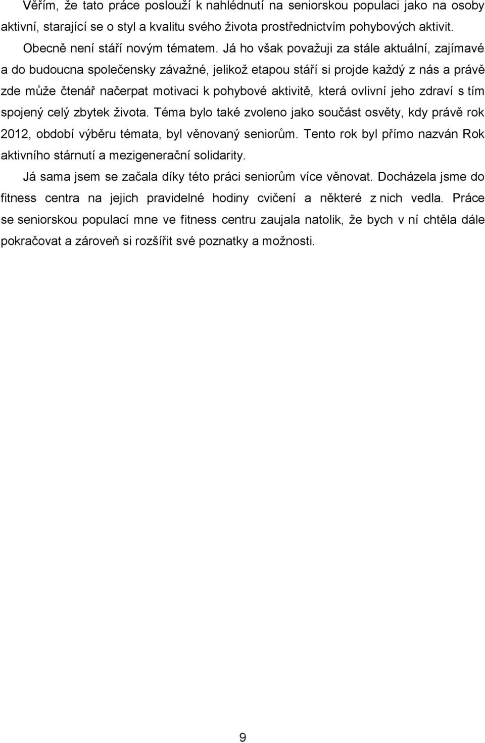 ovlivní jeho zdraví s tím spojený celý zbytek života. Téma bylo také zvoleno jako součást osvěty, kdy právě rok 2012, období výběru témata, byl věnovaný seniorům.