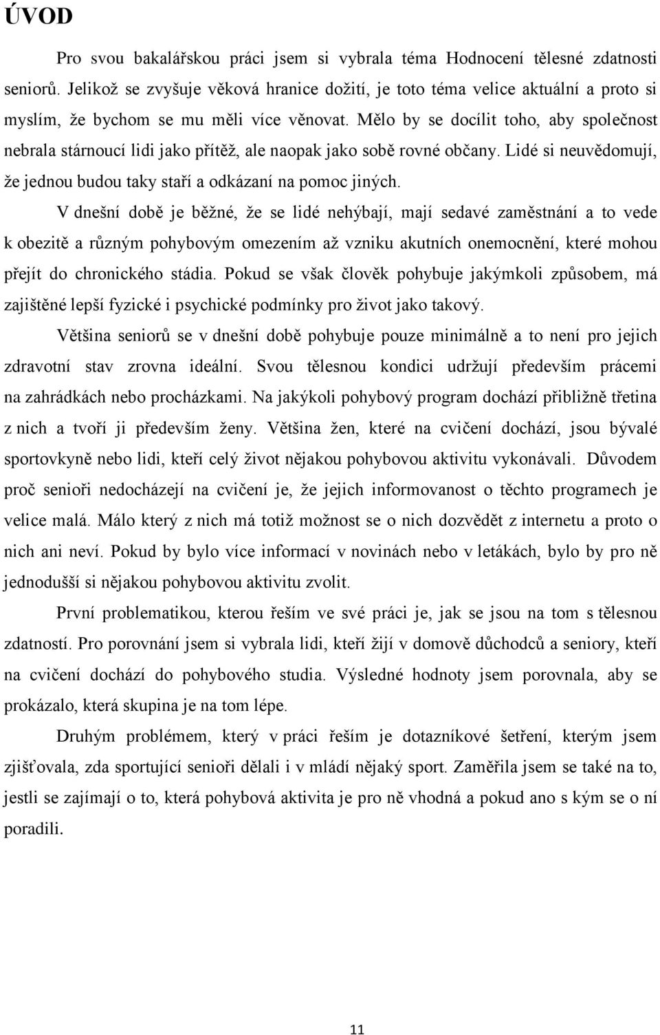 Mělo by se docílit toho, aby společnost nebrala stárnoucí lidi jako přítěž, ale naopak jako sobě rovné občany. Lidé si neuvědomují, že jednou budou taky staří a odkázaní na pomoc jiných.