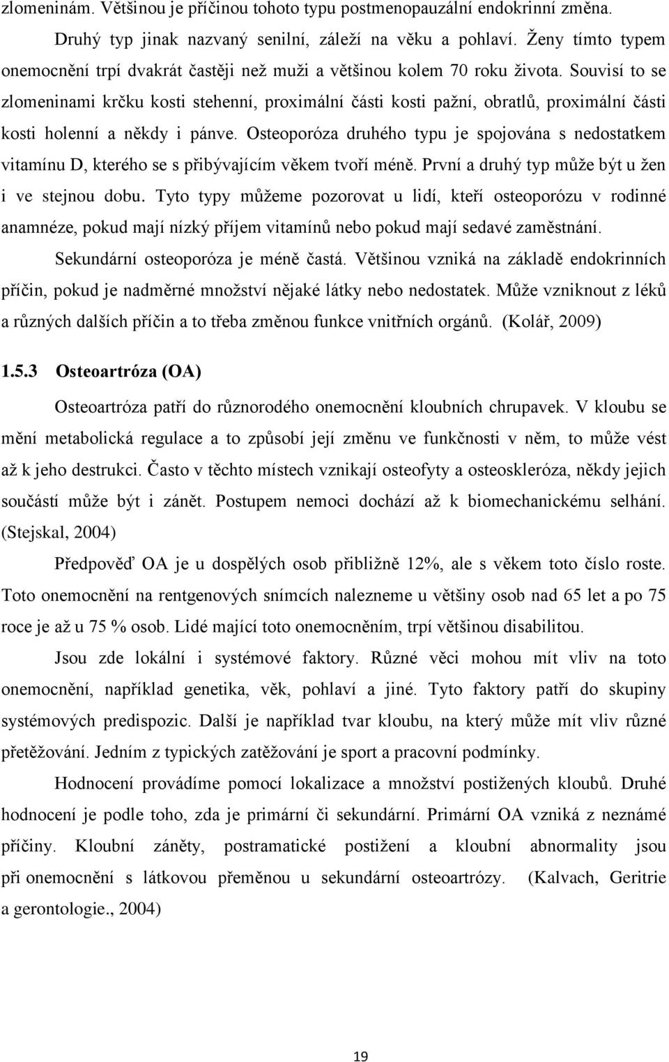 Souvisí to se zlomeninami krčku kosti stehenní, proximální části kosti pažní, obratlů, proximální části kosti holenní a někdy i pánve.