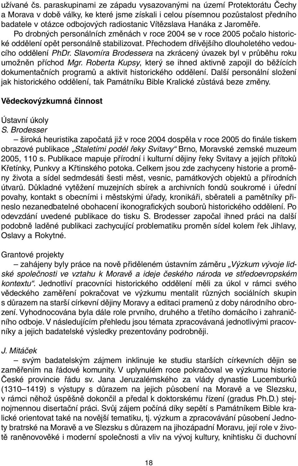 Hanáka z Jaroměře. Po drobných personálních změnách v roce 2004 se v roce 2005 počalo historické oddělení opět personálně stabilizovat. Přechodem dřívějšího dlouholetého vedoucího oddělení PhDr.