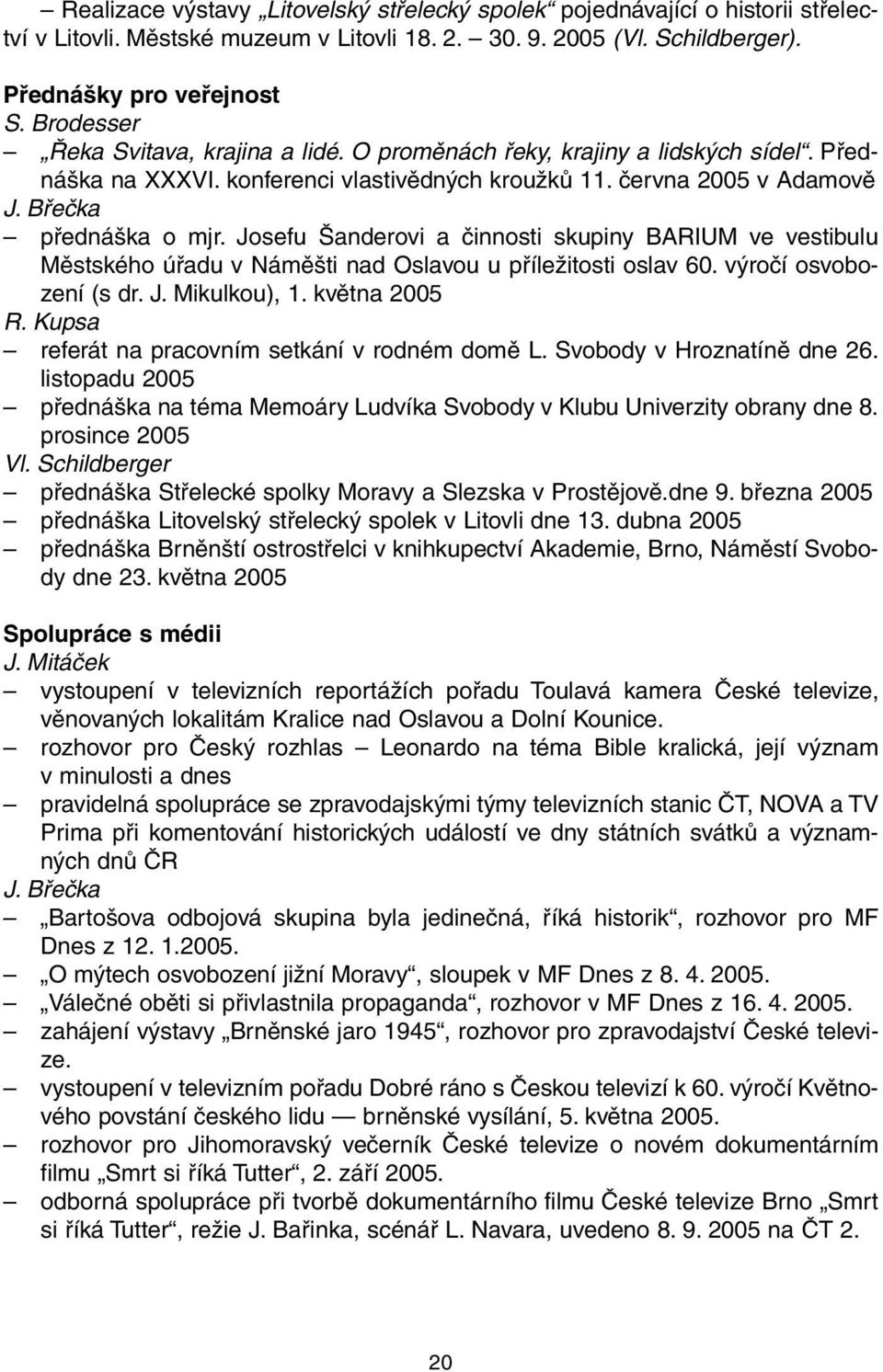 Josefu Šanderovi a činnosti skupiny BARIUM ve vestibulu Městského úřadu v Náměšti nad Oslavou u příležitosti oslav 60. výročí osvobození (s dr. J. Mikulkou), 1. května 2005 R.