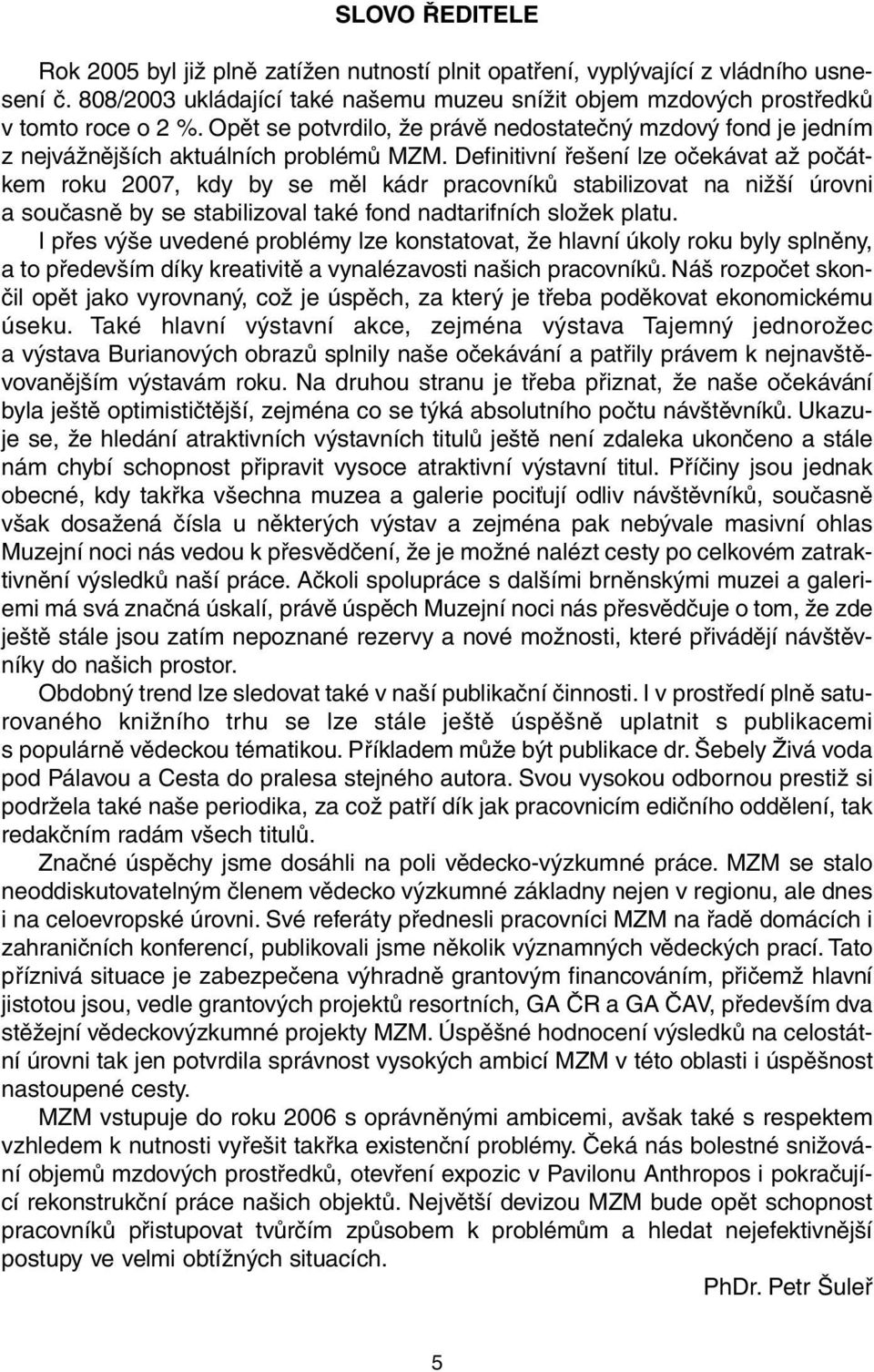 Definitivní řešení lze očekávat až počátkem roku 2007, kdy by se měl kádr pracovníků stabilizovat na nižší úrovni a současně by se stabilizoval také fond nadtarifních složek platu.