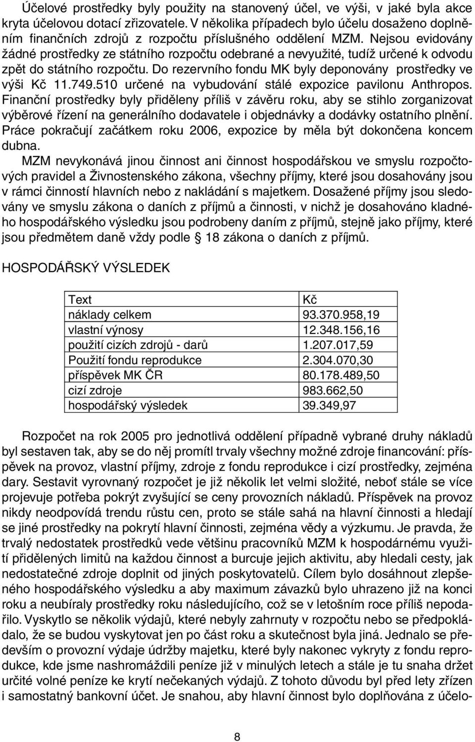 Nejsou evidovány žádné prostředky ze státního rozpočtu odebrané a nevyužité, tudíž určené k odvodu zpět do státního rozpočtu. Do rezervního fondu MK byly deponovány prostředky ve výši Kč 11.749.