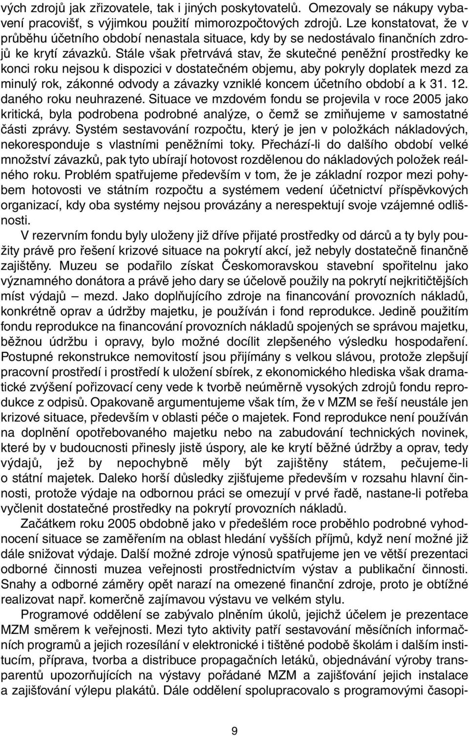 Stále však přetrvává stav, že skutečné peněžní prostředky ke konci roku nejsou k dispozici v dostatečném objemu, aby pokryly doplatek mezd za minulý rok, zákonné odvody a závazky vzniklé koncem