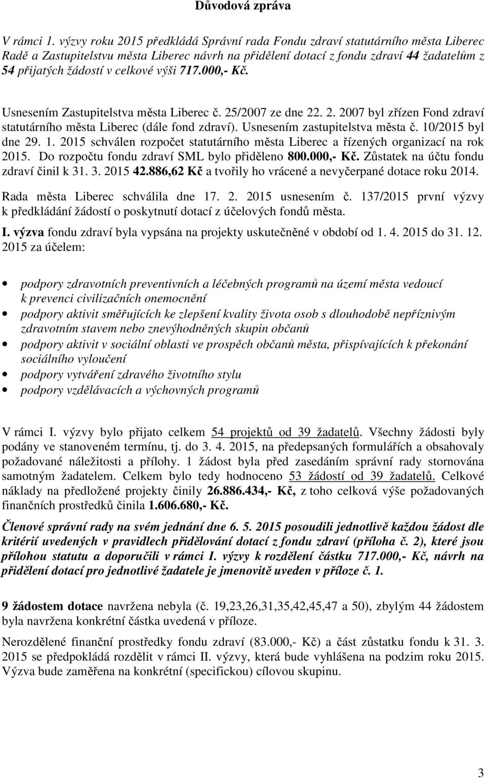 výši 717.000,- Kč. Usnesením Zastupitelstva města Liberec č. 25/2007 ze dne 22. 2. 2007 byl zřízen Fond zdraví statutárního města Liberec (dále fond zdraví). Usnesením zastupitelstva města č.